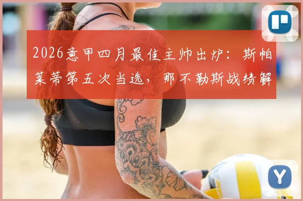 2026意甲四月最佳主帅出炉：斯帕莱蒂第五次当选，那不勒斯战绩解析与月度评选规则一览