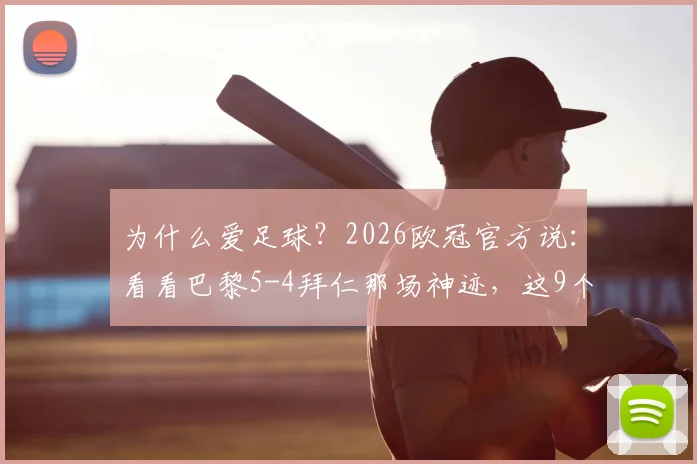 为什么爱足球？2026欧冠官方说：看看巴黎5-4拜仁那场神迹，这9个原因就是答案