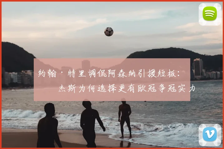 约翰·特里调侃阿森纳引援短板：罗杰斯为何选择更有欧冠争冠实力的球队？2026年转会市场深度解读