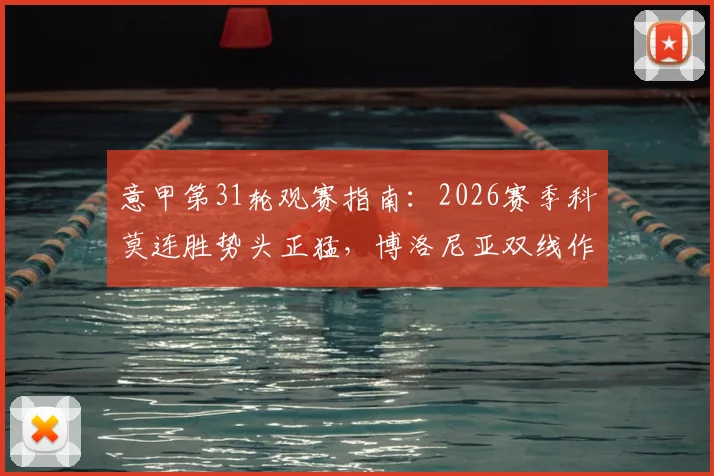 意甲第31轮观赛指南：2026赛季科莫连胜势头正猛，博洛尼亚双线作战或成隐忧，附关键对决与黑马球队推荐