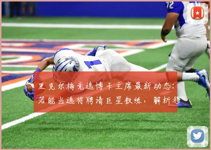 里克尔梅竞选博卡主席最新动态：若能当选将聘请巨星教练，解析穆帅2026年无缘执教的背后原因