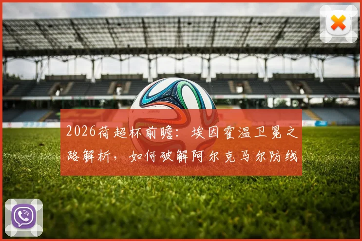 2026荷超杯前瞻：埃因霍温卫冕之路解析，如何破解阿尔克马尔防线困局