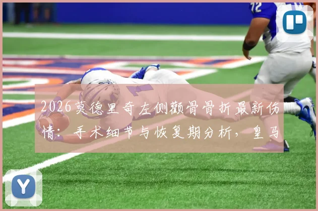 2026莫德里奇左侧颧骨骨折最新伤情:手术细节与恢复期分析,皇马中场核心受影响几何