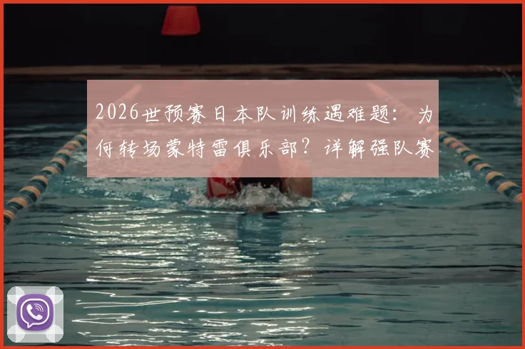 2026世预赛日本队训练遇难题:为何转场蒙特雷俱乐部?详解强队赛前适应性训练重要性