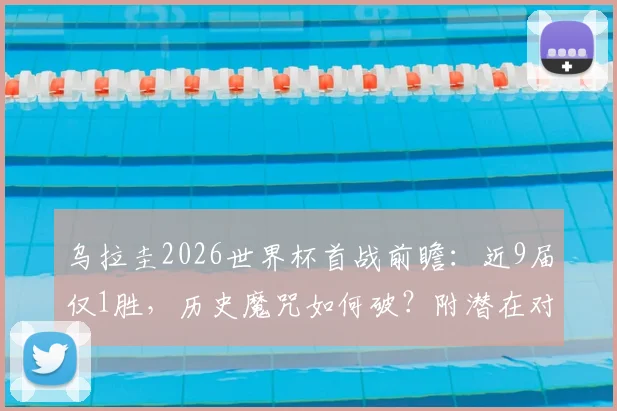 乌拉圭2026世界杯首战前瞻:近9届仅1胜,历史魔咒如何破?附潜在对手与阵容解析