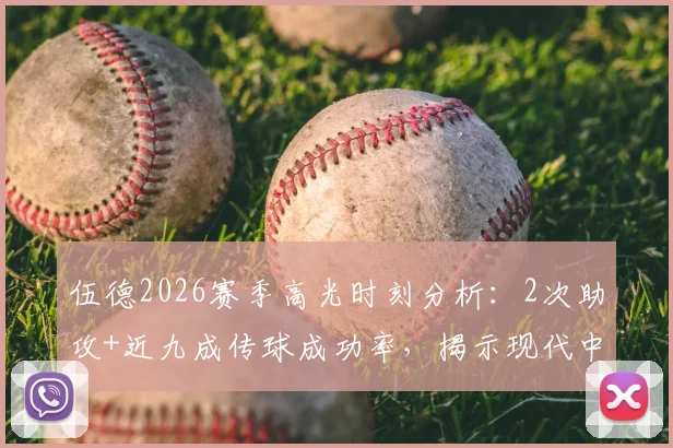 伍德2026赛季高光时刻分析：2次助攻+近九成传球成功率，揭示现代中锋核心价值