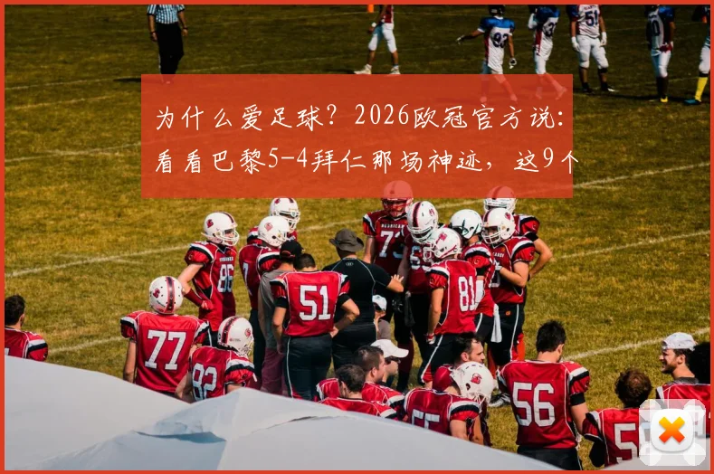 为什么爱足球？2026欧冠官方说：看看巴黎5-4拜仁那场神迹，这9个原因就是答案