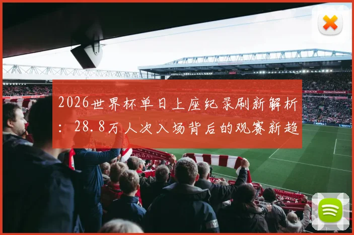 2026世界杯单日上座纪录刷新解析：28.8万人次入场背后的观赛新趋势与购票攻略