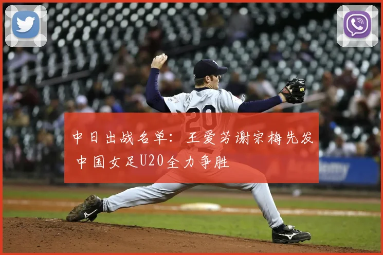 中日出战名单：王爱芳谢宗梅先发 中国女足U20全力争胜