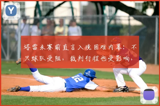 塔雷米赛前直言入境困难内幕：不只球队受阻，裁判行程也受影响，2026亚冠客场备战全解析