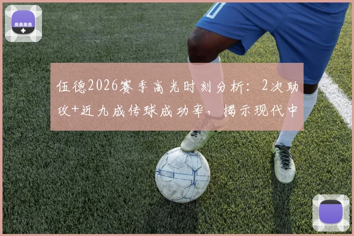 伍德2026赛季高光时刻分析：2次助攻+近九成传球成功率，揭示现代中锋核心价值
