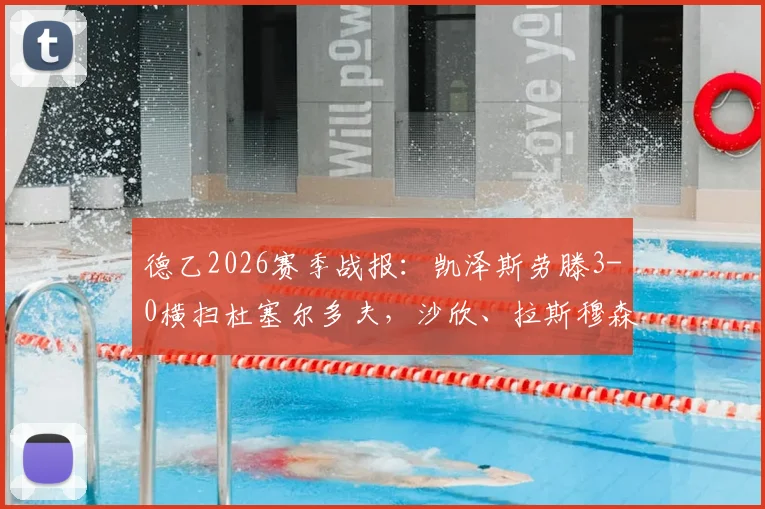 德乙2026赛季战报：凯泽斯劳滕3-0横扫杜塞尔多夫，沙欣、拉斯穆森联袂破门，附比赛集锦及赛后分析