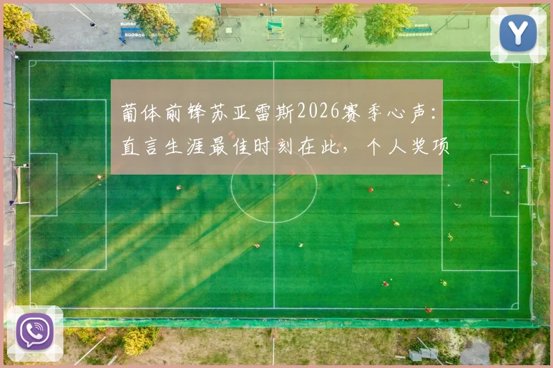 葡体前锋苏亚雷斯2026赛季心声：直言生涯最佳时刻在此，个人奖项远非首要考量