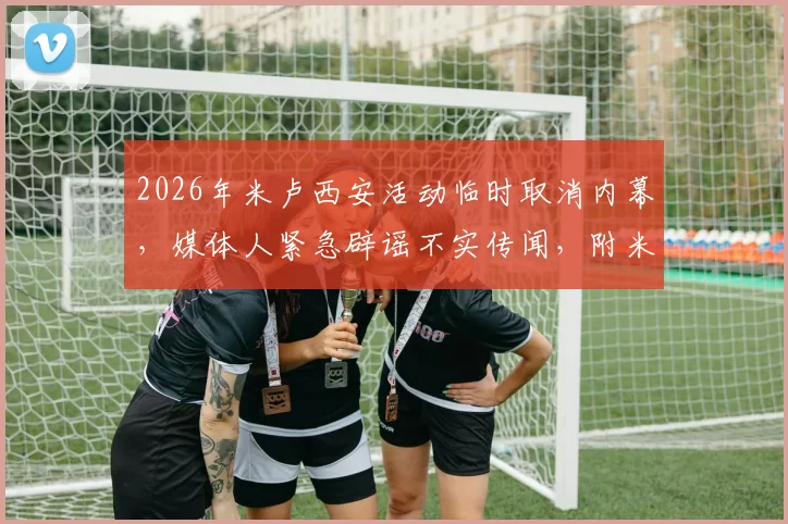 2026年米卢西安活动临时取消内幕,媒体人紧急辟谣不实传闻,附米卢最新动态