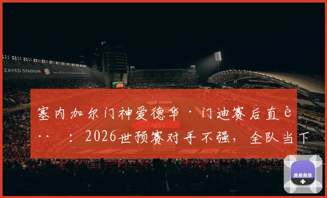 塞内加尔门神爱德华·门迪赛后直言：2026世预赛对手不强，全队当下必须全力备战挪威关键战