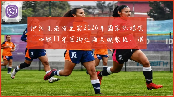 伊拉克老将里宾2026年国家队退役：回顾11年国脚生涯关键数据、退役原因及未来展望